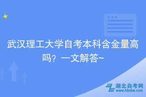 武汉理工大学自考本科含金量高吗？一文解答~