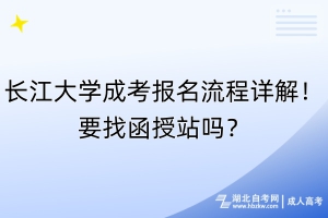 长江大学成考报名流程详解！要找函授站吗？