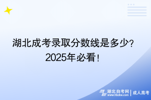 湖北成考录取分数线是多少？2025年必看！