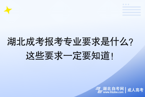 湖北成考报考专业要求是什么？这些要求一定要知道！