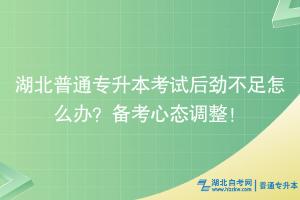 湖北普通专升本考试后劲不足怎么办？备考心态调整！