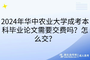 2024年华中农业大学成考本科毕业论文需要交费吗？怎么交？