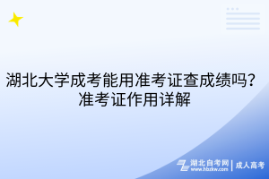 湖北大学成考能用准考证查成绩吗？准考证作用详解