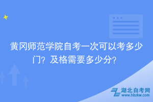 黄冈师范学院自考一次可以考多少门？及格需要多少分？