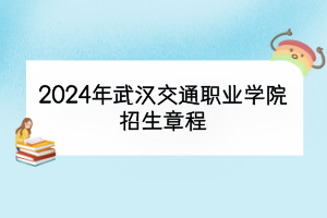 2024年武汉交通职业学院招生章程