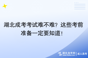 湖北成考考试难不难？这些考前准备一定要知道！