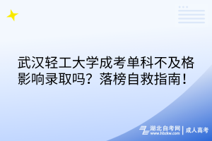 武汉轻工大学成考单科不及格影响录取吗？落榜自救指南！