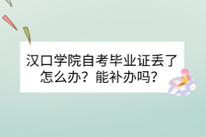 汉口学院自考毕业证丢了怎么办？能补办吗？