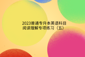 2023普通专升本英语科目阅读理解专项练习（五）