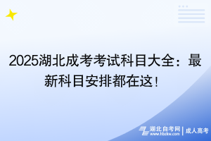 2025湖北成考考试科目大全：最新科目安排都在这！