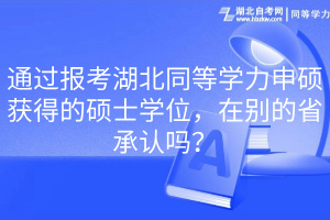 通过报考湖北同等学力申硕获得的硕士学位，在别的省承认吗？