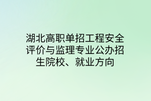 湖北高职单招工程安全评价与监理专业公办招生院校、就业方向