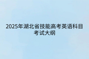 2025年湖北省技能高考英语科目考试大纲