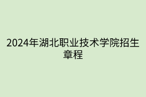 2024年湖北职业技术学院招生章程