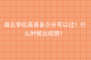 湖北学位英语多少分可以过？什么时候出成绩？