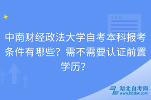 中南财经政法大学自考本科报考条件有哪些？需不需要认证前置学历？