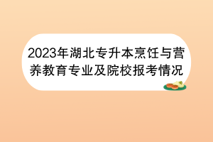 2023年湖北专升本烹饪与营养教育专业及院校报考情况