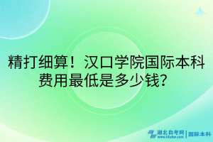 精打细算！汉口学院国际本科费用最低是多少钱？