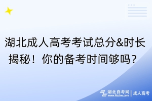 湖北成人高考考试总分&时长揭秘！你的备考时间够吗？