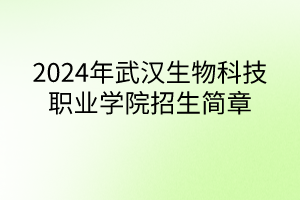 2024年武汉生物科技职业学院招生简章