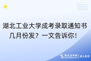 湖北工业大学成考录取通知书几月份发？一文告诉你！