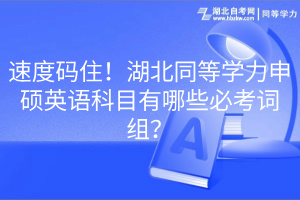 速度码住！湖北同等学力申硕英语科目有哪些必考词组？