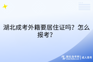 湖北成考外籍要居住证吗？怎么报考？