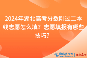 2024年湖北高考分数刚过二本线志愿怎么填？志愿填报有哪些技巧？