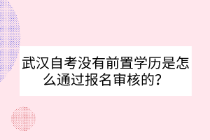 武汉自考没有前置学历是怎么通过报名审核的？