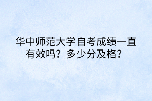 华中师范大学自考成绩一直有效吗？多少分及格？