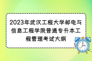 2023年武汉工程大学邮电与信息工程学院普通专升本工程管理考试大纲