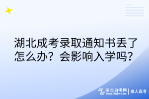 湖北成考录取通知书丢了怎么办？会影响入学吗？