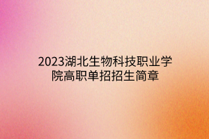 2023湖北生物科技职业学院高职单招招生简章