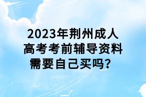 2023年荆州成人高考考前辅导资料需要自己买吗？