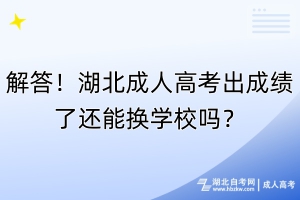 解答！湖北成人高考出成绩了还能换学校吗？