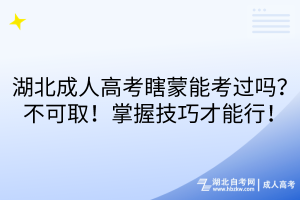 湖北成人高考瞎蒙能考过吗？不可取！掌握技巧才能行！