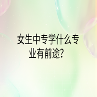 女生中专学什么专业有前途？