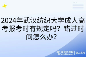 2024年武汉纺织大学成人高考报考时有规定吗？错过时间怎么办？