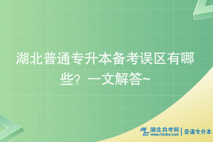 湖北普通专升本备考误区有哪些？一文解答~