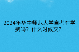 2024年华中师范大学自考有学费吗？什么时候交？