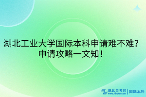 湖北工业大学国际本科申请难不难？申请攻略一文知！