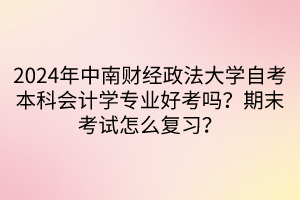 2024年中南财经政法大学自考本科会计学专业好考吗？期末考试怎么复习？