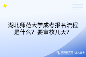 湖北师范大学成考报名流程是什么？要审核几天？