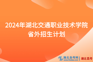 2024年湖北交通职业技术学院省外招生计划