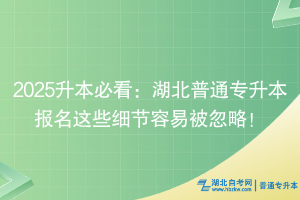 2025升本必看：湖北普通专升本报名这些细节容易被忽略！