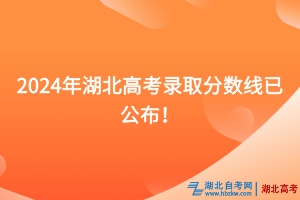 速看！2024年湖北高考录取分数线已公布！