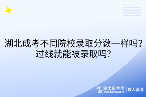 湖北成考不同院校录取分数一样吗？过线就能被录取吗？