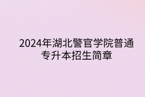 2024年湖北警官学院专升本招生简章