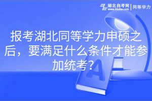 报考湖北同等学力申硕之后，要满足什么条件才能参加统考？