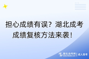 担心成绩有误？湖北成考成绩复核方法来袭！